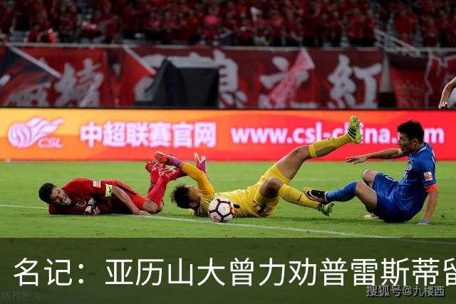 名记：亚历山大曾力劝普雷斯蒂留下多特 但也理解雷霆的避税操作